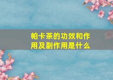 帕卡茶的功效和作用及副作用是什么