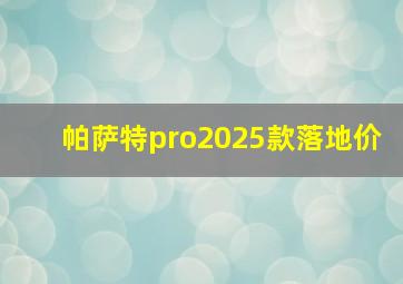 帕萨特pro2025款落地价