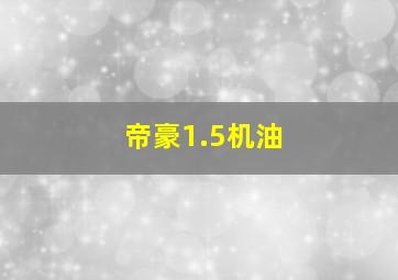 帝豪1.5机油