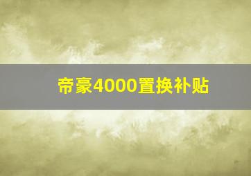 帝豪4000置换补贴