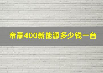 帝豪400新能源多少钱一台