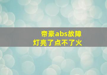 帝豪abs故障灯亮了点不了火