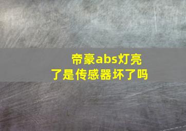 帝豪abs灯亮了是传感器坏了吗