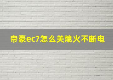 帝豪ec7怎么关熄火不断电