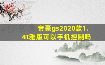 帝豪gs2020款1.4t雅版可以手机控制吗