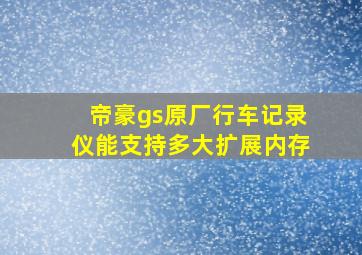 帝豪gs原厂行车记录仪能支持多大扩展内存