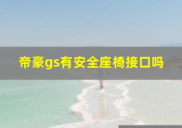 帝豪gs有安全座椅接口吗