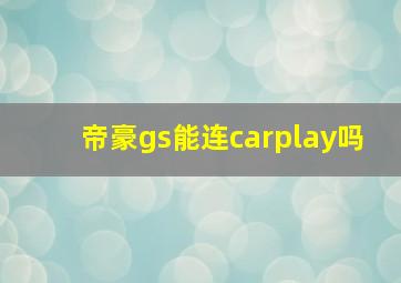 帝豪gs能连carplay吗