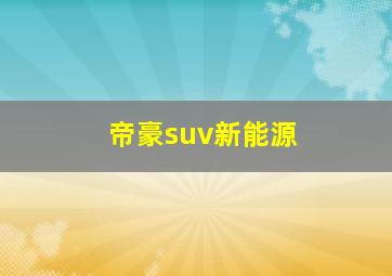 帝豪suv新能源