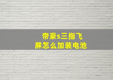 帝豪s三指飞屏怎么加装电池