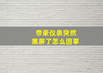 帝豪仪表突然黑屏了怎么回事