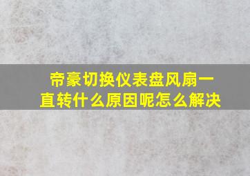 帝豪切换仪表盘风扇一直转什么原因呢怎么解决