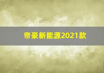 帝豪新能源2021款