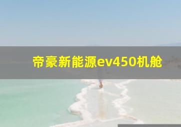 帝豪新能源ev450机舱