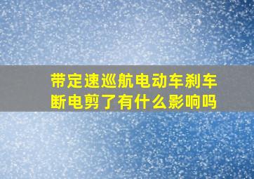 带定速巡航电动车刹车断电剪了有什么影响吗