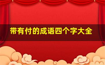 带有付的成语四个字大全