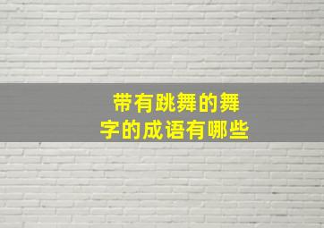 带有跳舞的舞字的成语有哪些