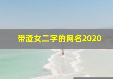 带渣女二字的网名2020