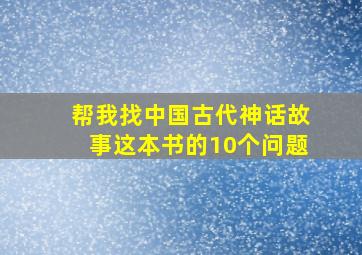 帮我找中国古代神话故事这本书的10个问题