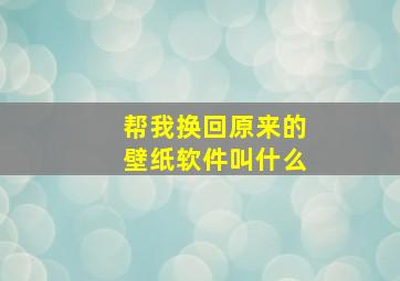 帮我换回原来的壁纸软件叫什么