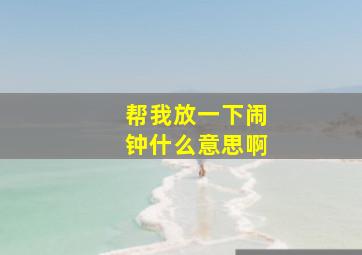 帮我放一下闹钟什么意思啊