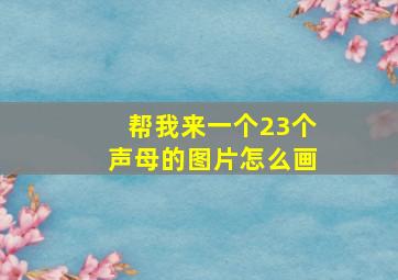 帮我来一个23个声母的图片怎么画