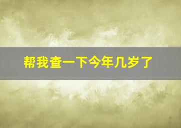 帮我查一下今年几岁了