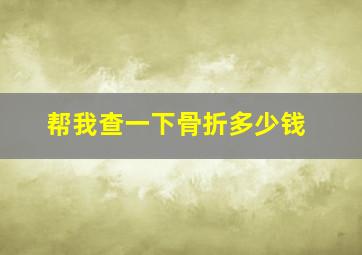 帮我查一下骨折多少钱