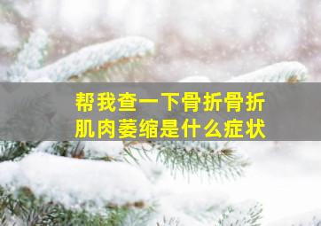 帮我查一下骨折骨折肌肉萎缩是什么症状