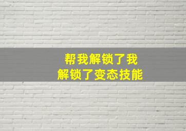 帮我解锁了我解锁了变态技能