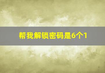 帮我解锁密码是6个1