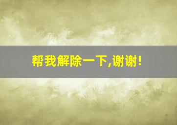 帮我解除一下,谢谢!