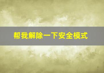 帮我解除一下安全模式