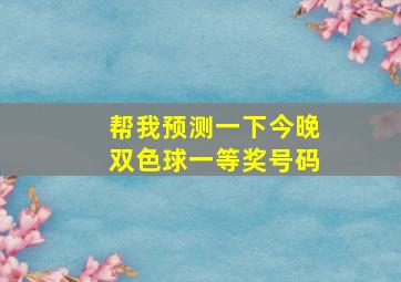 帮我预测一下今晚双色球一等奖号码