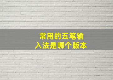 常用的五笔输入法是哪个版本