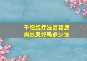 干细胞疗法治糖尿病效果好吗多少钱