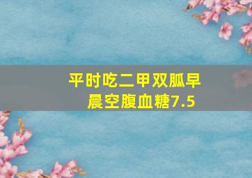 平时吃二甲双胍早晨空腹血糖7.5