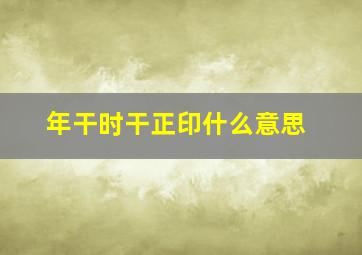 年干时干正印什么意思