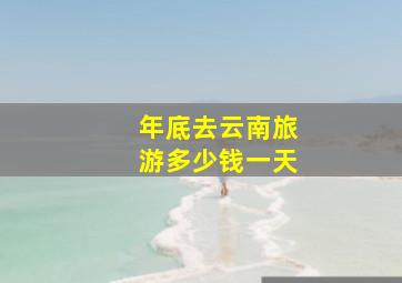 年底去云南旅游多少钱一天