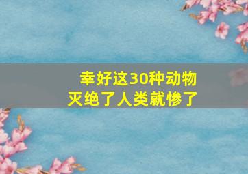 幸好这30种动物灭绝了人类就惨了