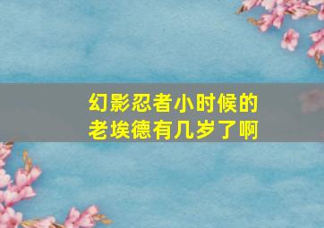 幻影忍者小时候的老埃德有几岁了啊