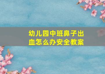 幼儿园中班鼻子出血怎么办安全教案