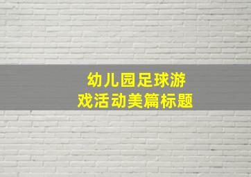 幼儿园足球游戏活动美篇标题