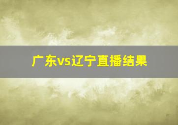 广东vs辽宁直播结果