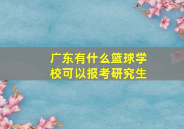 广东有什么篮球学校可以报考研究生