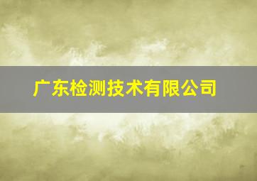 广东检测技术有限公司