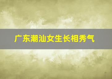 广东潮汕女生长相秀气