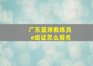 广东篮球教练员e级证怎么报名