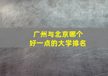 广州与北京哪个好一点的大学排名