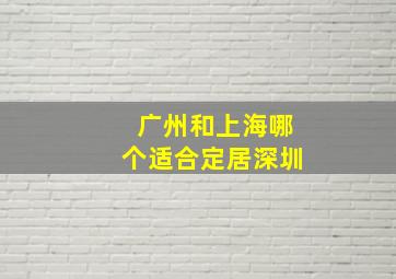 广州和上海哪个适合定居深圳